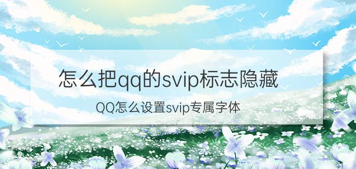 怎么把qq的svip标志隐藏 QQ怎么设置svip专属字体？